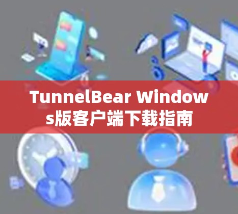 TunnelBear Windows版客户端下载指南