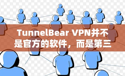 TunnelBear VPN并不是官方的软件，而是第三方的VPN服务。如果你想下载官方正版软件，建议你使用官方渠道下载，以确保软件的稳定性和安全性