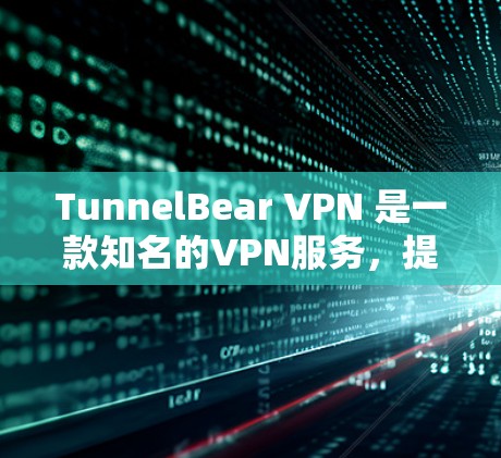 TunnelBear VPN 是一款知名的VPN服务，提供多种端到端加密功能，适合在电脑端使用。以下是关于 TunnelBear VPN 端端软件的详细介绍