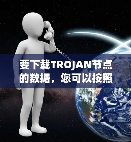 要下载TROJAN节点的数据，您可以按照以下步骤进行