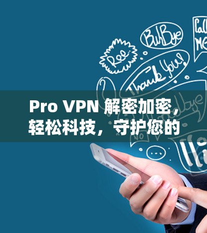 Pro VPN 解密加密，轻松科技，守护您的上网隐私