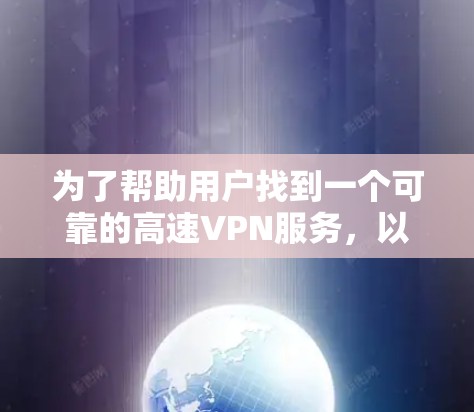 为了帮助用户找到一个可靠的高速VPN服务，以下是一些推荐的步骤和建议