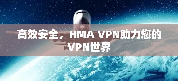 高效安全，HMA VPN助力您的VPN世界