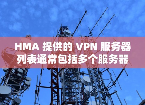 HMA 提供的 VPN 服务器列表通常包括多个服务器,这些服务器可以根据需求选择使用。关于节点测速的方法主要包括端口测速、流量测速和延迟测试,以下是一些通用的测试方法和步骤