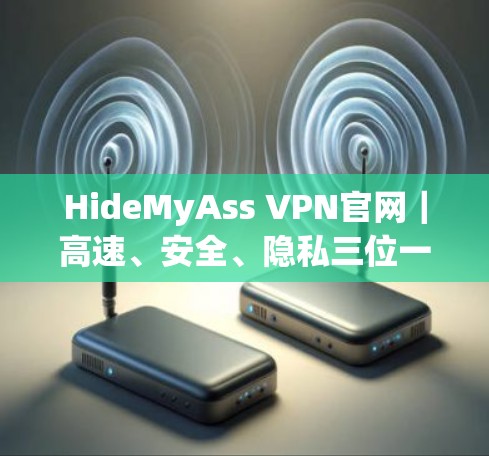 HideMyAss VPN官网|高速、安全、隐私三位一体的最佳选择