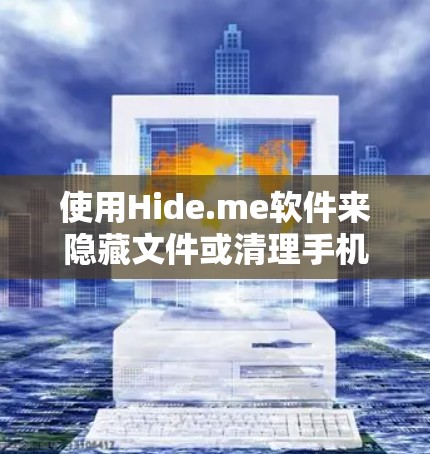 使用Hide.me软件来隐藏文件或清理手机存储空间,可以按照以下步骤进行
