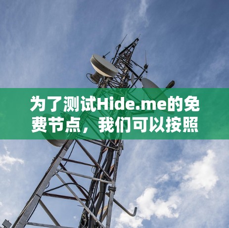 为了测试Hide.me的免费节点,我们可以按照以下步骤进行