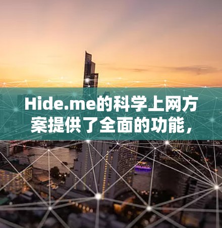 Hide.me的科学上网方案提供了全面的功能,适合需要访问受限网站、保护隐私和安全的用户。以下是对Hide.me科学上网方案的详细分析和总结