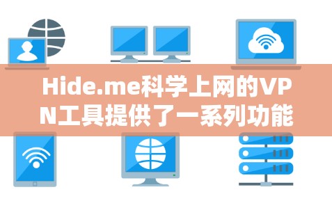 Hide.me科学上网的VPN工具提供了一系列功能和服务,旨在保护用户的隐私和安全,适合用于科学研究和日常使用。以下是对Hide.me的详细分析