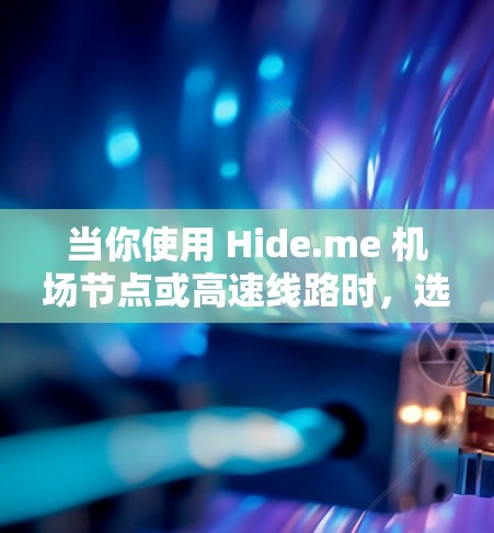当你使用 Hide.me 机场节点或高速线路时,选择合适的节点和线路对确保网络连接速度、稳定性和隐私保护至关重要。以下是一些关键因素和建议,帮助你做出最佳选择