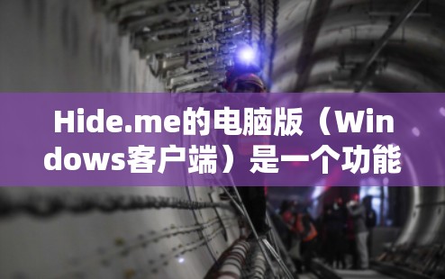 Hide.me的电脑版(Windows客户端)是一个功能强大的VPN服务,旨在帮助用户保护隐私、匿名上网、跨地域访问受限内容等。以下是对Hide.me电脑版的详细介绍