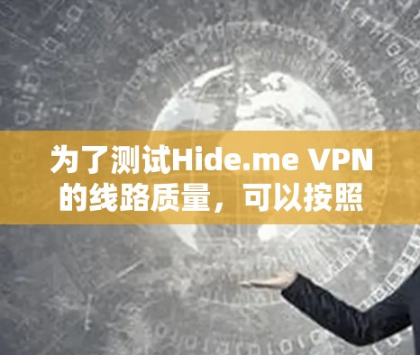 为了测试Hide.me VPN的线路质量,可以按照以下步骤进行操作