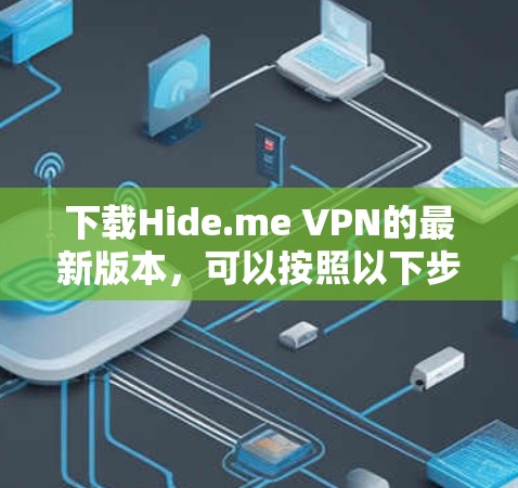 下载Hide.me VPN的最新版本,可以按照以下步骤进行