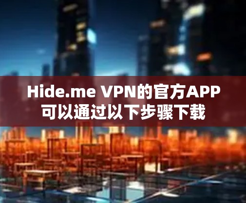 Hide.me VPN的官方APP可以通过以下步骤下载
