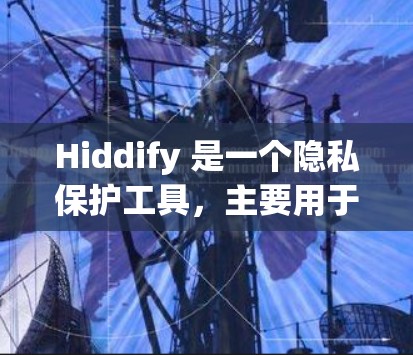 Hiddify 是一个隐私保护工具,主要用于清理设备上的隐私数据、保护个人隐私。以下是使用 Hiddify 的基本方法