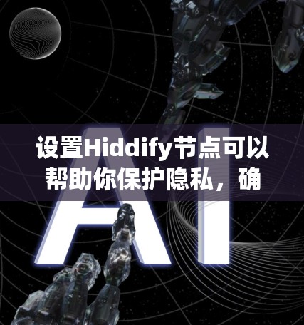 设置Hiddify节点可以帮助你保护隐私,确保网络安全。以下是详细的步骤指南