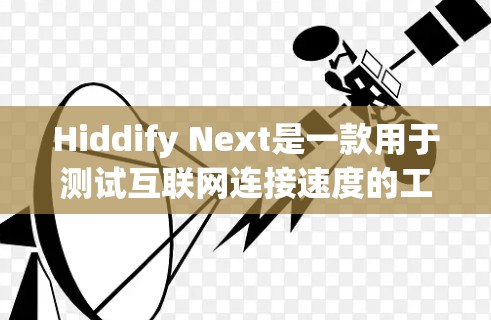 Hiddify Next是一款用于测试互联网连接速度的工具,以下是其线路测速的详细说明和使用建议