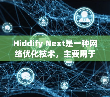 Hiddify Next是一种网络优化技术,主要用于提升网络性能,确保数据传输的安全性和效率。以下是优化Hiddify Next网络的关键步骤和建议