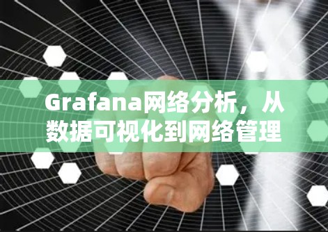 Grafana网络分析，从数据可视化到网络管理