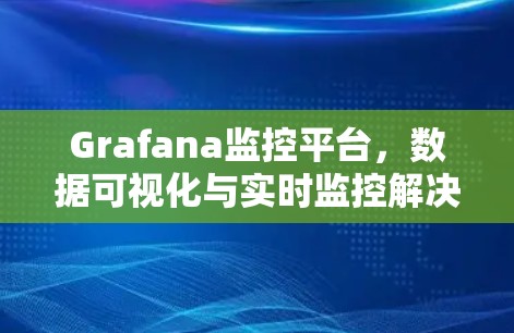 Grafana监控平台,数据可视化与实时监控解决方案