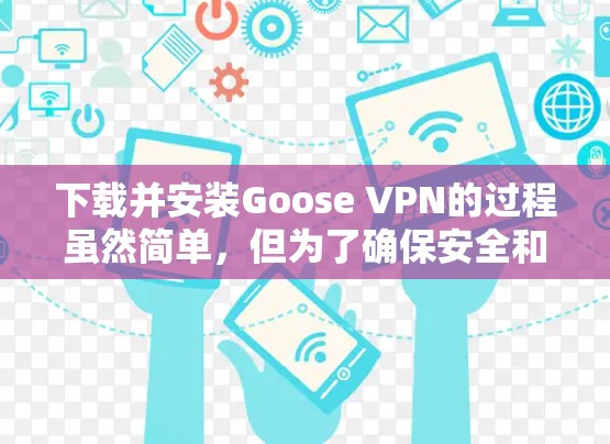 下载并安装Goose VPN的过程虽然简单,但为了确保安全和正确性,以下是详细的步骤指南