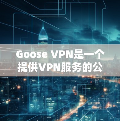 Goose VPN是一个提供VPN服务的公司,如果你想下载其官方客户端,可以按照以下步骤操作