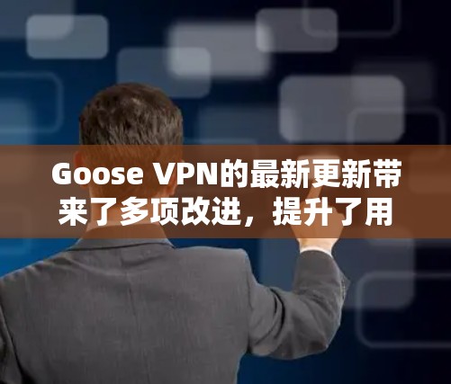 Goose VPN的最新更新带来了多项改进,提升了用户体验和服务质量。以下是更新的主要亮点