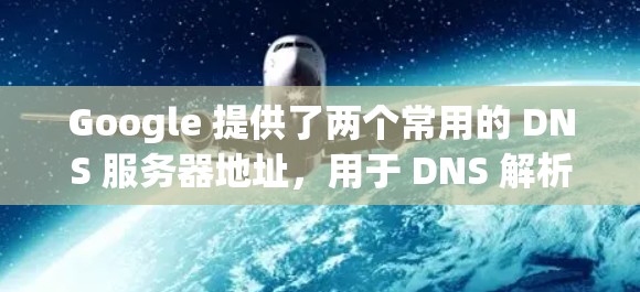 Google 提供了两个常用的 DNS 服务器地址,用于 DNS 解析