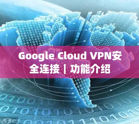 Google Cloud VPN安全连接|功能介绍