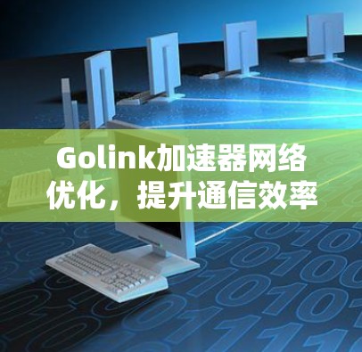 Golink加速器网络优化，提升通信效率的关键技术