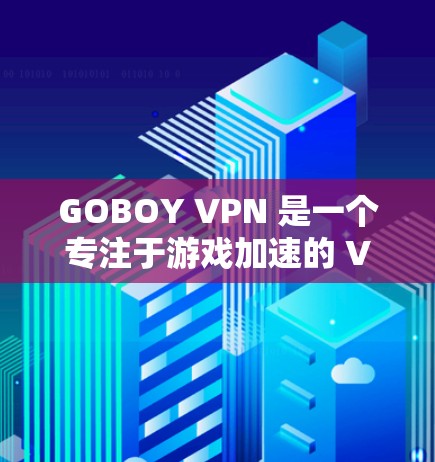 GOBOY VPN 是一个专注于游戏加速的 VPN 服务,旨在通过优化网络连接,提升游戏体验。以下是一些关于 GOBOY VPN 节点推荐的建议和步骤