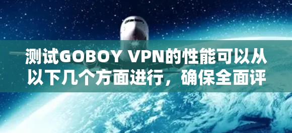测试GOBOY VPN的性能可以从以下几个方面进行,确保全面评估其速度、稳定性和安全性