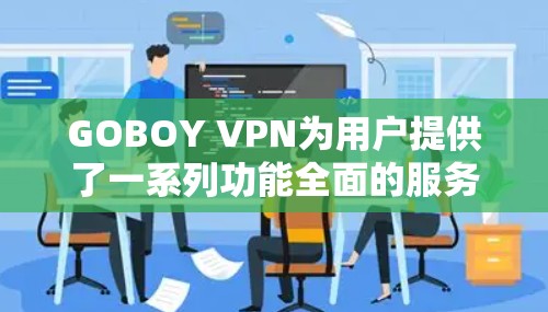 GOBOY VPN为用户提供了一系列功能全面的服务，适用于不同需求的用户。以下是对GOBOY VPN的详细分析和总结
