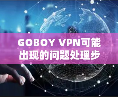 GOBOY VPN可能出现的问题处理步骤如下
