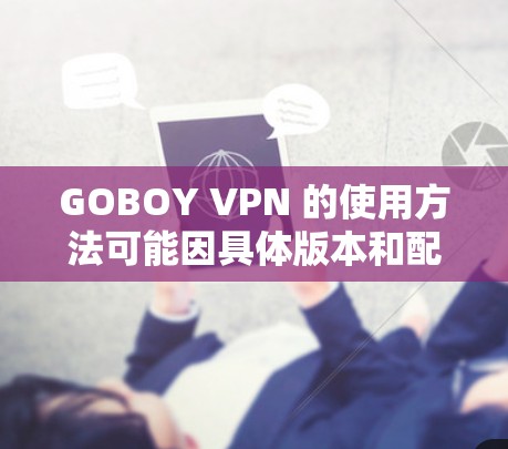 GOBOY VPN 的使用方法可能因具体版本和配置而有所不同,但通常其使用步骤大致如下