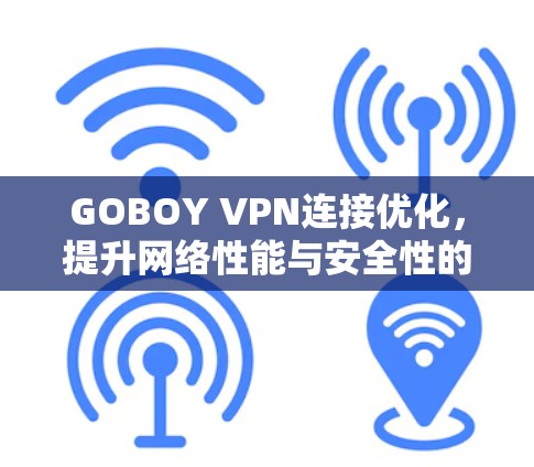 GOBOY VPN连接优化,提升网络性能与安全性的关键策略