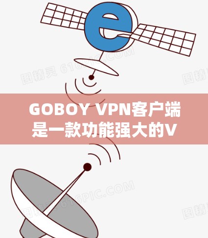 GOBOY VPN客户端是一款功能强大的VPN工具，旨在为用户提供安全、匿名的网络连接。以下是关于GOBOY VPN客户端的一些详细信息和使用步骤