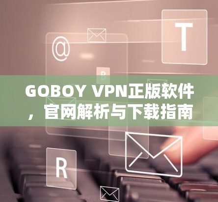 GOBOY VPN正版软件,官网解析与下载指南