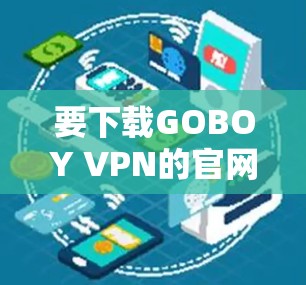 要下载GOBOY VPN的官网APP,您可以按照以下步骤操作