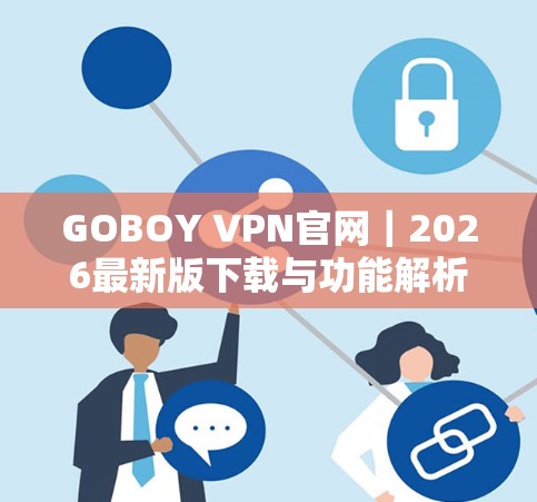 GOBOY VPN官网|2026最新版下载与功能解析