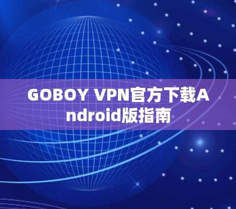 GOBOY VPN官方下载Android版指南