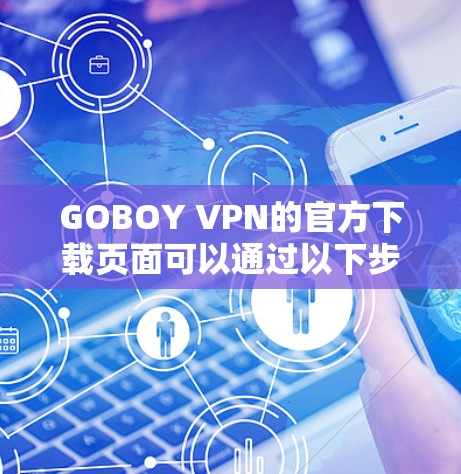 GOBOY VPN的官方下载页面可以通过以下步骤找到