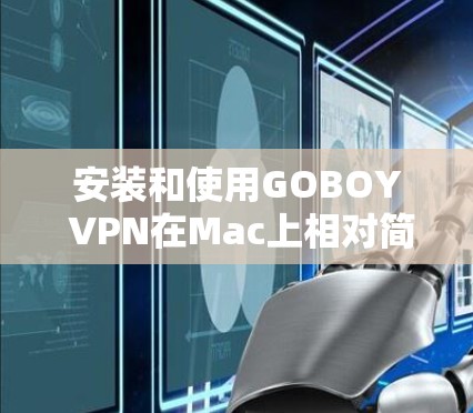 安装和使用GOBOY VPN在Mac上相对简单,以下是详细的步骤指南