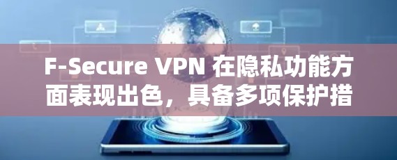 F-Secure VPN 在隐私功能方面表现出色,具备多项保护措施,适合追求高水平隐私保护的用户。以下是对其隐私功能的详细分析
