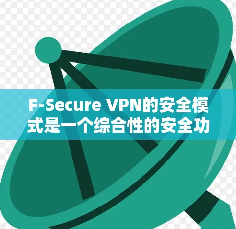 F-Secure VPN的安全模式是一个综合性的安全功能,旨在为用户提供高度的隐私保护和网络安全。以下是其功能的详细说明