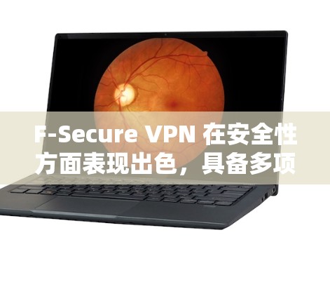 F-Secure VPN 在安全性方面表现出色,具备多项先进功能和措施,确保用户数据的隐私和安全。以下是对其安全性分析的总结