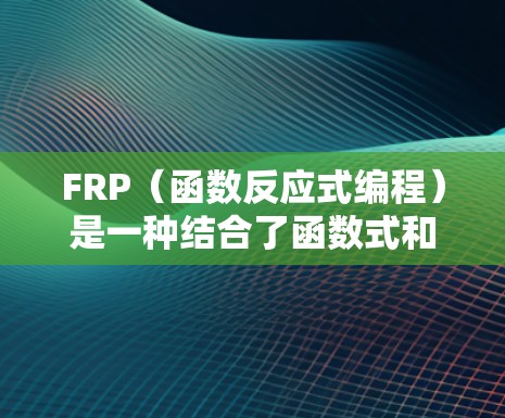 FRP(函数反应式编程)是一种结合了函数式和反应式编程的编程范式,适用于需要响应式数据管理的应用。以下是FRP的详细使用方法指南