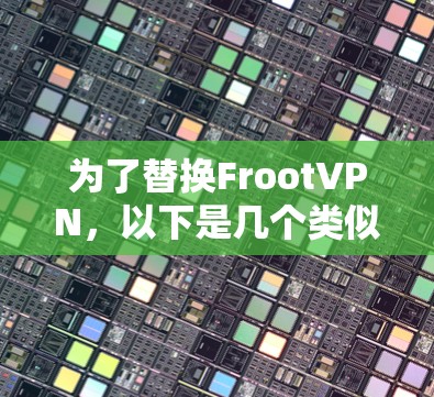 为了替换FrootVPN,以下是几个类似的VPN推荐,每个都基于不同的优势