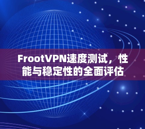 FrootVPN速度测试,性能与稳定性的全面评估