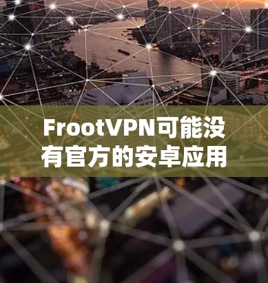 FrootVPN可能没有官方的安卓应用,但您可以通过以下方式获取